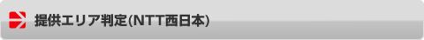 提供エリア判定（NTT西日本ホームページにジャンプ）